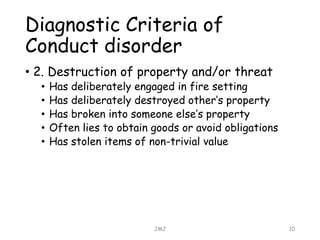 Diagnostic Criteria of
Conduct disorder
JMJ 10
• 2. Destruction of property and/or threat
• Has deliberately engaged in fi...