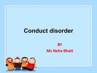 Conduct disorder
BY
Ms Neha Bhatt
1
 