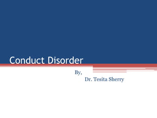 Conduct Disorder
By,
Dr. Tesita Sherry
 