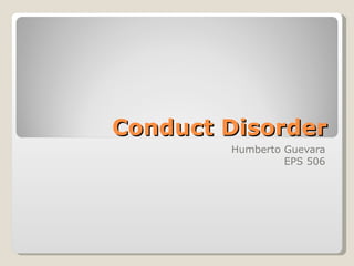 Conduct Disorder Humberto Guevara EPS 506 