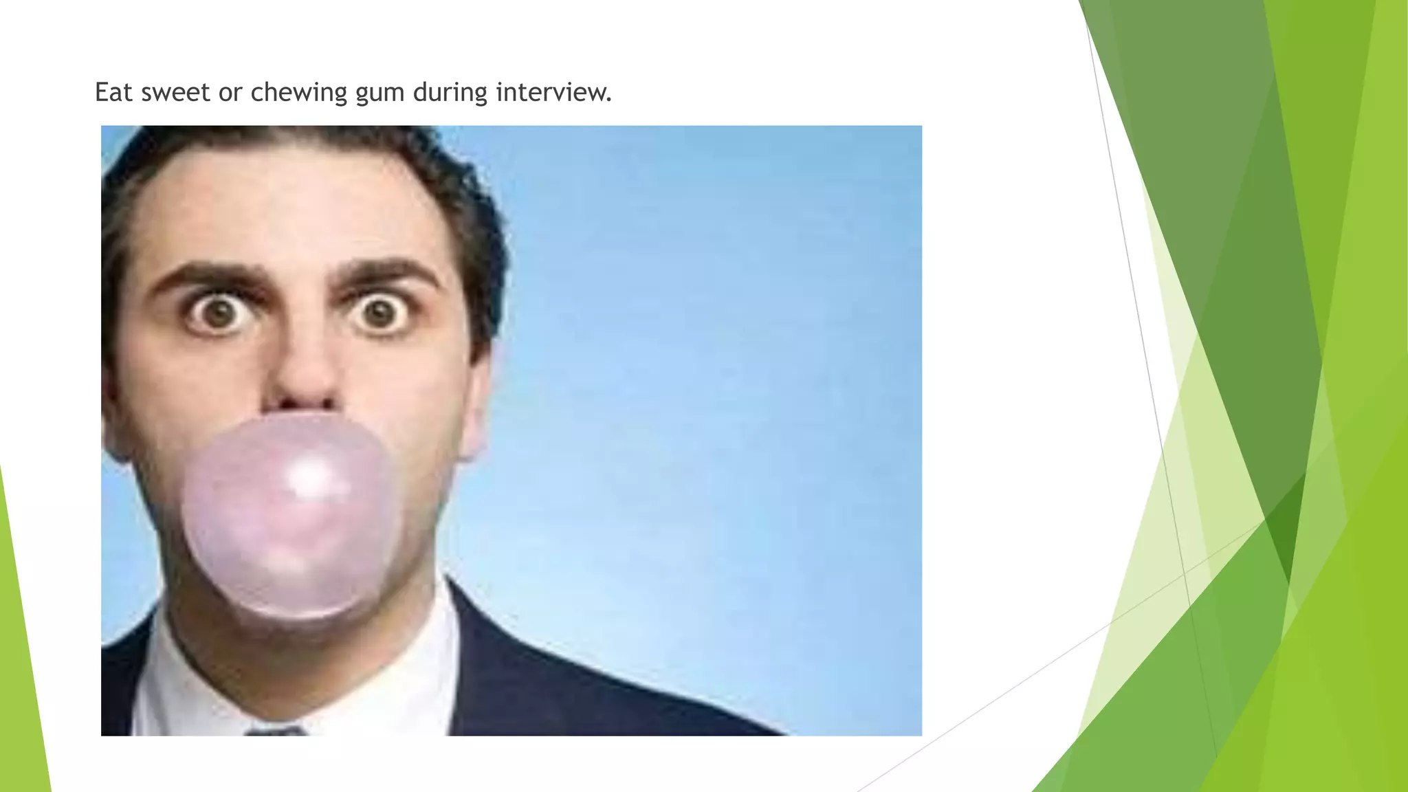 Eat sweet or chewing gum during interview.
 