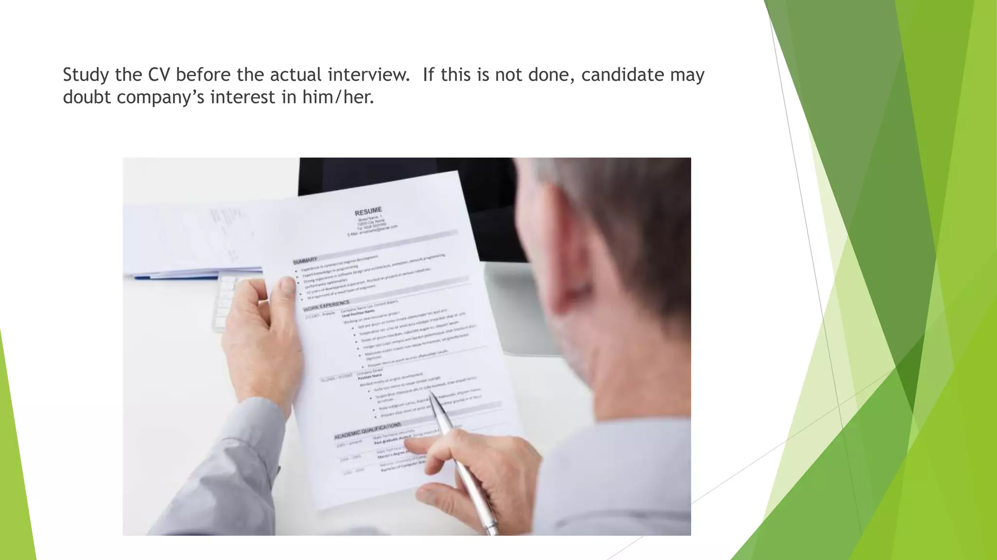 Study the CV before the actual interview. If this is not done, candidate may
doubt company’s interest in him/her.
 