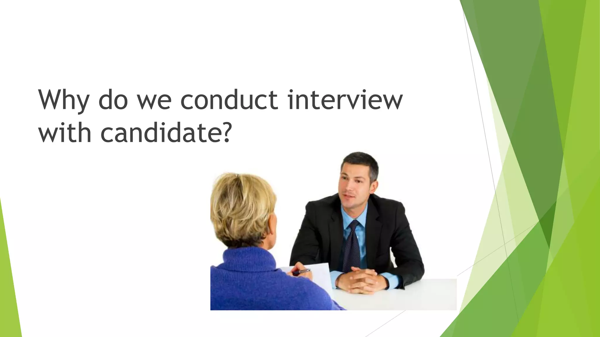 Why do we conduct interview
with candidate?
 