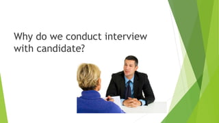 Why do we conduct interview
with candidate?
 