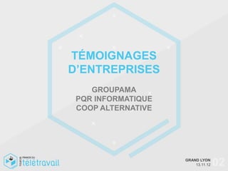 TÉMOIGNAGES
D’ENTREPRISES
    GROUPAMA
 PQR INFORMATIQUE
 COOP ALTERNATIVE




                    GRAND LYON
                        13.11.12   02
 