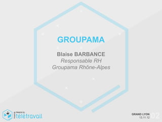 GROUPAMA
 Blaise BARBANCE
   Responsable RH
Groupama Rhône-Alpes




                       GRAND LYON
                           13.11.12   02
 