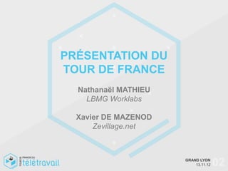 PRÉSENTATION DU
TOUR DE FRANCE
  Nathanaël MATHIEU
    LBMG Worklabs

  Xavier DE MAZENOD
      Zevillage.net



                      GRAND LYON
                          13.11.12   02
 