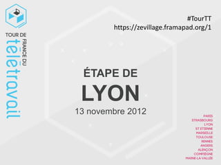 #TourTT
        https://zevillage.framapad.org/1




 ÉTAPE DE

 LYON
13 novembre 2012
 