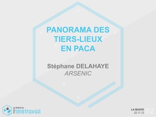 PANORAMA DES
 TIERS-LIEUX
   EN PACA

Stéphane DELAHAYE
     ARSENIC




                    LA BOATE
                      22.11.12   02
 