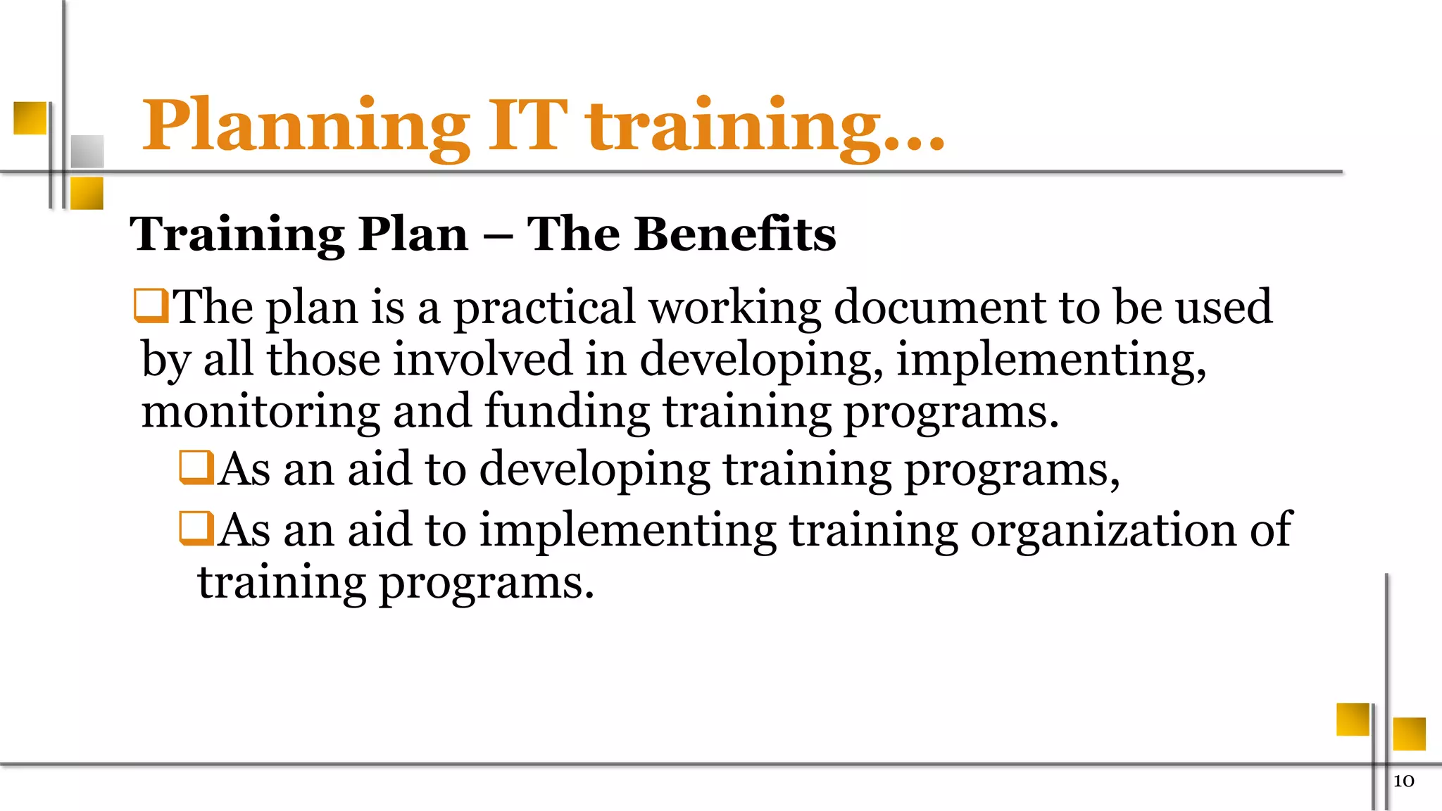 Planning IT training…
Training Plan – The Benefits
The plan is a practical working document to be used
by all those involved in developing, implementing,
monitoring and funding training programs.
As an aid to developing training programs,
As an aid to implementing training organization of
training programs.
1000
 