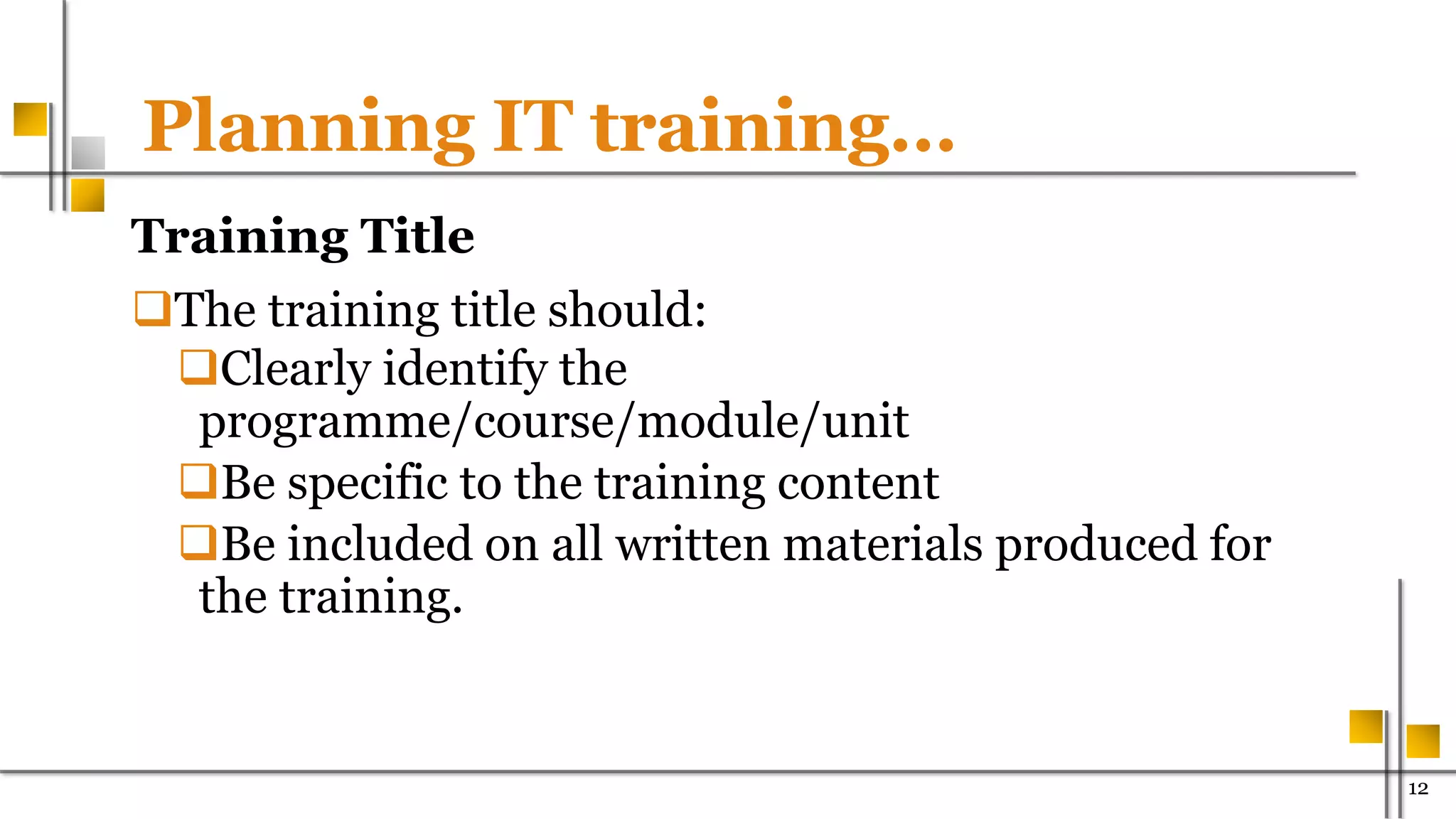 Planning IT training…
Training Title
The training title should:
Clearly identify the
programme/course/module/unit
Be specific to the training content
Be included on all written materials produced for
the training.
1200
 