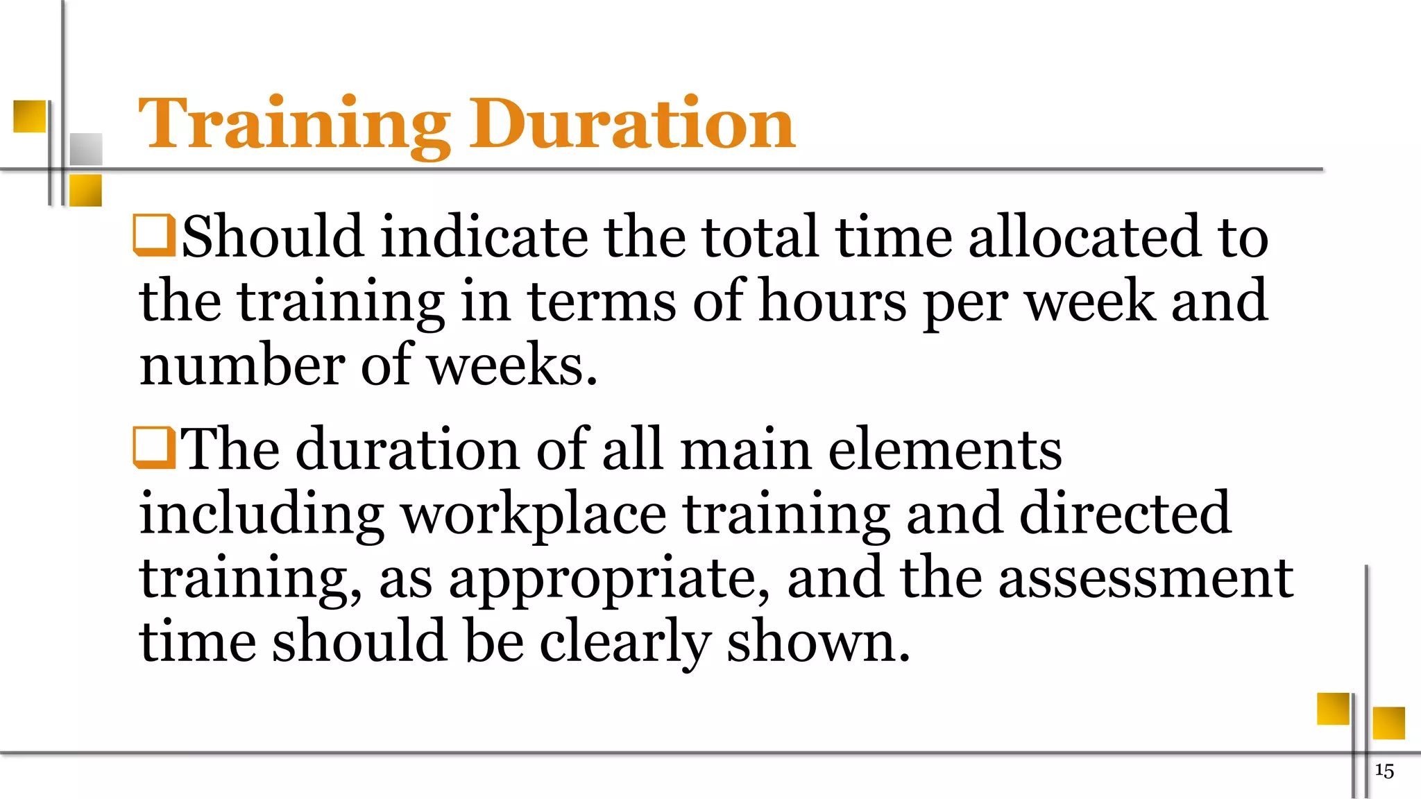 Training Duration
Should indicate the total time allocated to
the training in terms of hours per week and
number of weeks.
The duration of all main elements
including workplace training and directed
training, as appropriate, and the assessment
time should be clearly shown.
1500
 