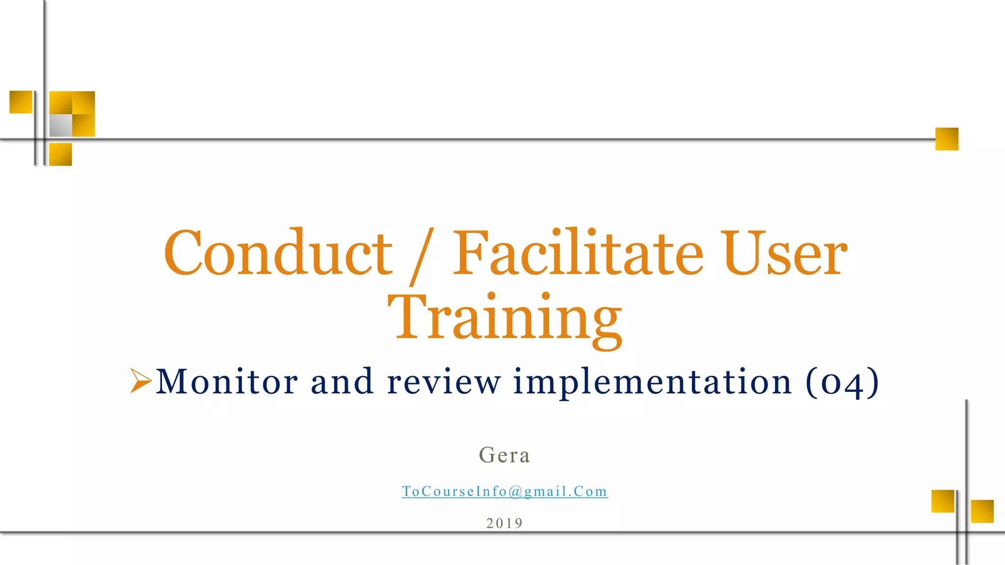 Conduct / Facilitate User
Training
Monitor and review implementation (04)
Gera
ToCourseInfo @gmail.Com
2019
 