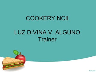 COOKERY NCII
LUZ DIVINA V. ALGUNO
Trainer
 