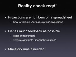 Reality check reqd! <ul><li>Projections are numbers on a spreadsheet </li></ul><ul><ul><ul><li>how to validate your assump...