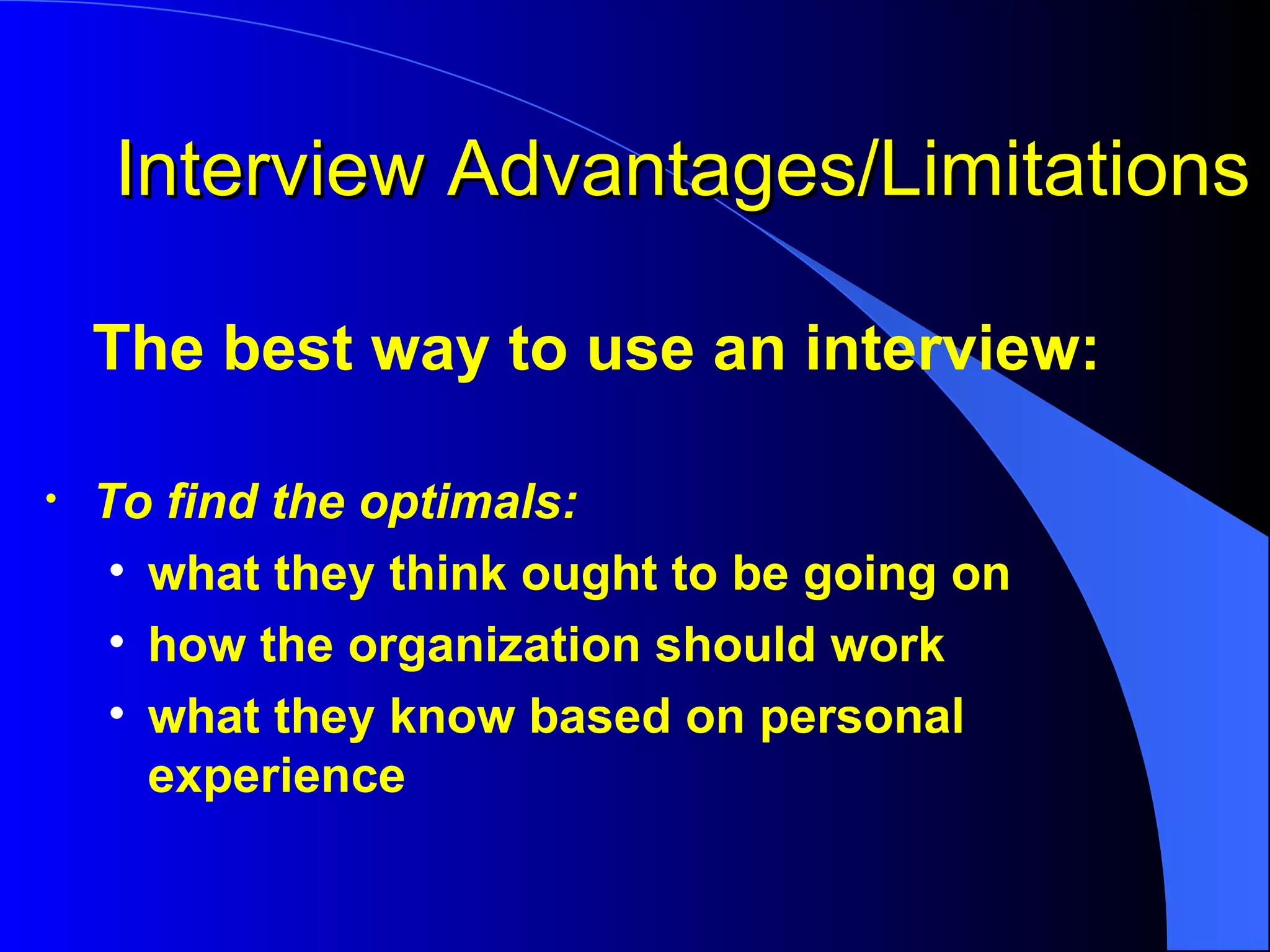 Interview Advantages/Limitations The best way to use an interview: To find the optimals:   what they think ought to be going on how the organization should work  what they know based on personal experience 