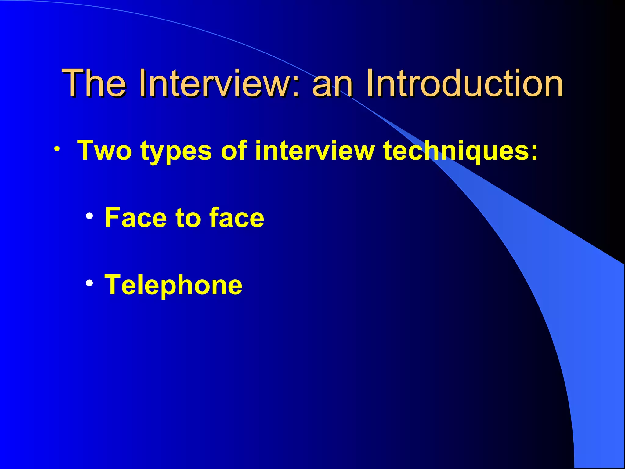 The Interview: an Introduction Two types of interview techniques:  Face to face Telephone  