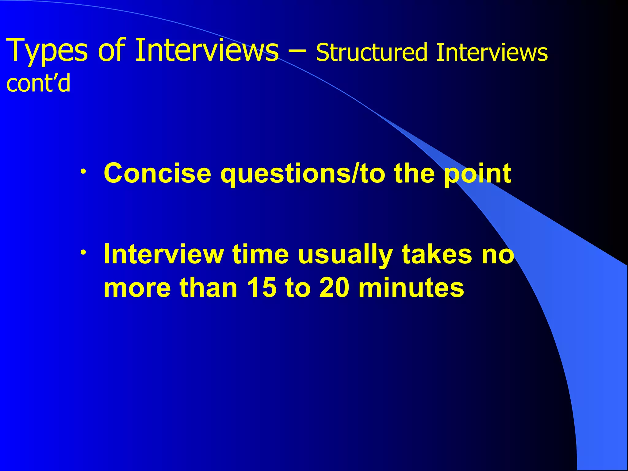 Concise questions/to the point Interview time usually takes no more than 15 to 20 minutes Types of Interviews –  Structured Interviews cont’d 