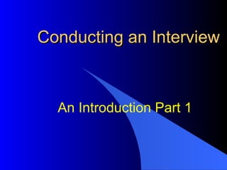 Conducting an Interview An Introduction Part 1 