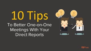 To Better One-on-One
Meetings With Your
Direct Reports
10	Tips
 
