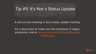 A one-on-one meeting is not a status update meeting.
It’s a discussion to make sure the employee is happy,
productive, and...