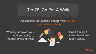Occasionally, get outside and do your one-on-
ones while walking.
Tip #8: Go For A Walk
Walking improves your
mood and abi...