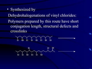 Synthesized by  Dehydrohalogenations of vinyl chlorides: Polymers prepared by this route have short conjugation length, structural defects and crosslinks 