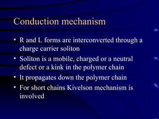 Conduction mechanism R and L forms are interconverted through a charge carrier soliton Soliton is a mobile, charged or a neutral defect or a kink in the polymer chain It propagates down the polymer chain For short chains Kivelson mechanism is involved 