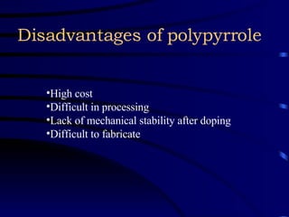 Disadvantages of polypyrrole High cost  Difficult in processing  Lack of mechanical stability after doping Difficult to fabricate 