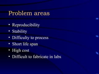 Problem areas Reproducibility Stability Difficulty to process Short life span High cost Difficult to fabricate in labs 
