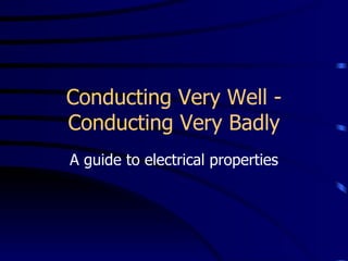 Conducting Very Well - Conducting Very Badly A guide to electrical properties 