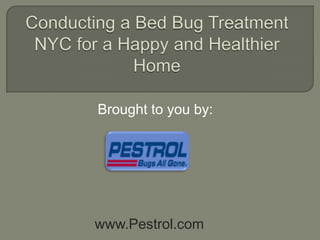 Conducting a Bed Bug Treatment  NYC for a Happy and Healthier Home Brought to you by: www.Pestrol.com 