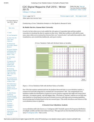 8/1/2016 Conducting a Cross Tabulation Analysis in the Qualtrics Research Suite
http://scalar.usc.edu/works/c2c­digital­magazine­fall­2016­­winter­2017/conducting­a­cross­tabulation­analysis­qualtrics­research­suite?path=index 1/7
Shalin Hai-Jew  Sign out
You have Author privileges
Dashboard | Index | Guide
C2C Digital Magazine (Fall 2016 / Winter
2017)
Colleague 2 Colleague, Author
C2C Digital Magazine
(Fall 2016 / Winter
2017)
1. Cover
2. Issue Navigation
3. Letter from the
Chair: Anna
Catterson
4. Announcing
2016 SIDLIT Award
Winners!
5. Cluster Analyses
and Related Data
Visualizations in
NVivo 11 Plus
6. Telling Data
Stories
7. Drawing a 2D
Informational
Graphic with
Microsoft Visio
8. Extracting
Linguistic Patterns
from Texts with
LIWC (“luke”) for
Analysis
9. Creating Article
Theme Histograms
to Map a Topic
10. Conducting a
Cross Tabulation
Analysis in the
Qualtrics Research
Suite
11. Book Review:
Immersing
Virtually through
Avatars for Online
and Blended
Learning
12. About
Colleague 2
Colleague
13. A Call for
Submissions to the
C2C Digital
Magazine
Other paths that intersect here:
Cover, page 9 of 13 Previous page on path     Next page on path
Conducting a Cross Tabulation Analysis in the Qualtrics Research Suite
By Shalin Hai­Jew, Kansas State University 
It used to be that online survey tools enabled the rich capture of respondent data and then enabled
researchers to download the data for analysis in other tools.  While that workflow is still valid for many
cases, many online survey systems have become their own “research suites” and enable data analytics, data
visualizations, auto­created data dashboards, and report creation.  
Figure 1:  A Cross Tabulation Table with Attribute Values as Variables
One of the data analytics methods built into the Qualtrics Research Suite is a cross tabulation analysis, a
common tool used with categorical (or nominal) and “non­parametric” data.  The computational cross
tabulation enables the identification of patterns in survey question responses that might well remain latent
otherwise…at computer speeds…and with big(ger) data.  (The limits of “big data” analytics are not fully clear
since Qualtrics is a cloud­based tool and may be hosted on servers with large­scale processing capabilities,
but processing may be limited based on the user account types.)  This article introduces some features of this
cross tabulation feature in Qualtrics.  
A Generic Cross Tabulation Analysis
A cross tabulation table (also known as a “contingency table”) basically captures the frequency distribution
of multiple variables and their interrelations (if any).  This approach was first described by Karl Pearson in
1904 (“Contingency table,” July 6, 2016).   
Main menu
 
A Cross Tabulation Table with Attribute Values as Variables Annotations
Details
 