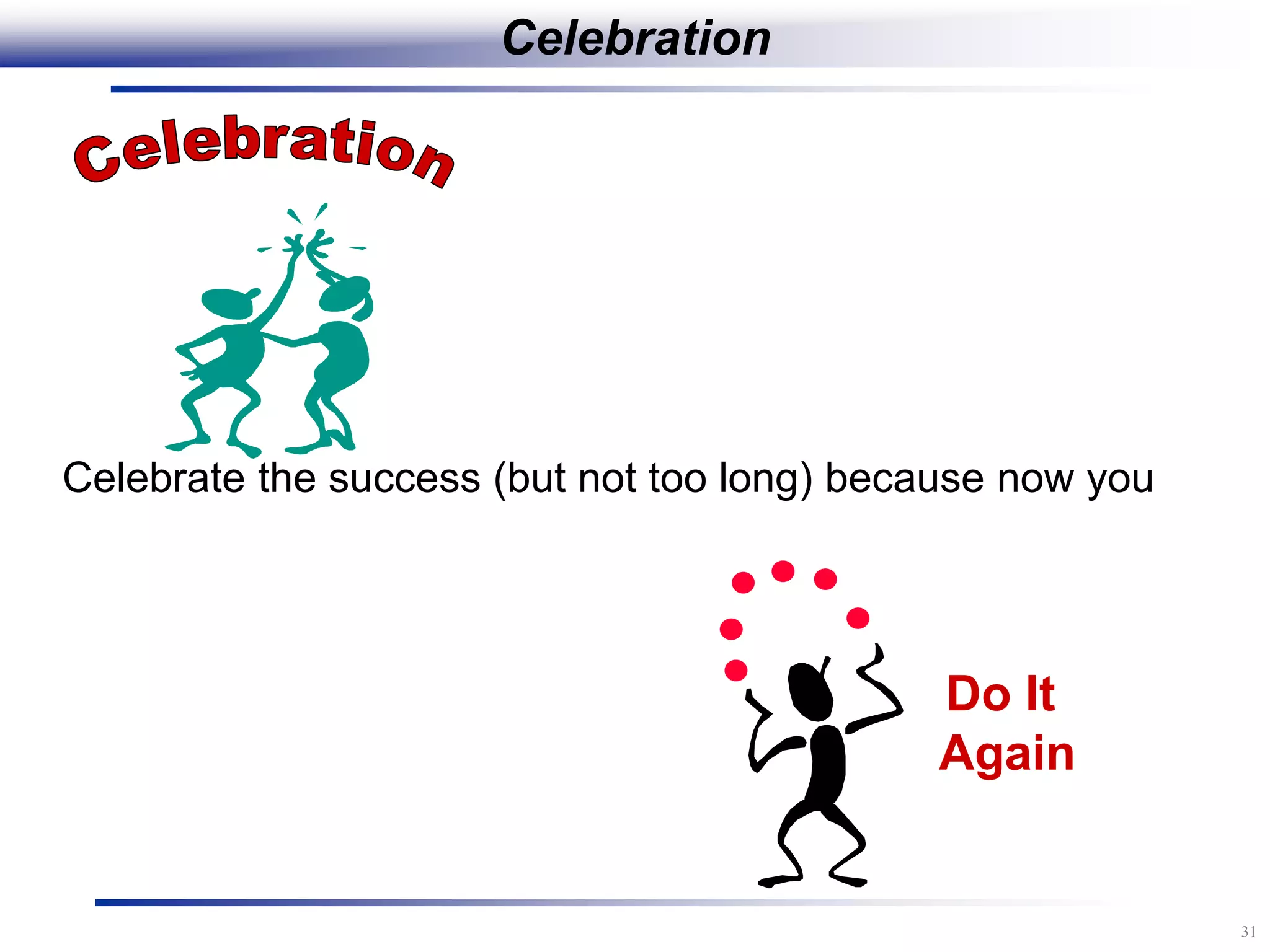 31
Celebration
Celebrate the success (but not too long) because now you
Do It
Again
 