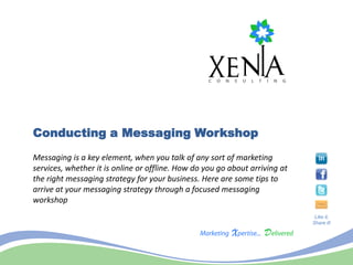 Conducting a Messaging Workshop
Messaging is a key element, when you talk of any sort of marketing
services, whether it is online or offline. How do you go about arriving at
the right messaging strategy for your business. Here are some tips to
arrive at your messaging strategy through a focused messaging
workshop
                                                                              Like it,
                                                                             Share it!
 