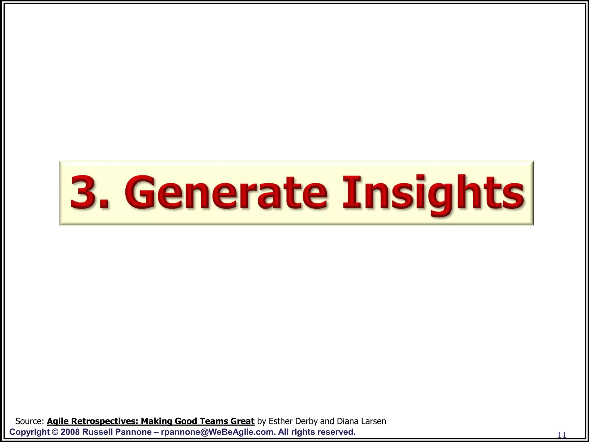 Source: Agile Retrospectives: Making Good Teams Great by Esther Derby and Diana Larsen
Copyright © 2008 Russell Pannone – rpannone@WeBeAgile.com. All rights reserved.           11
 