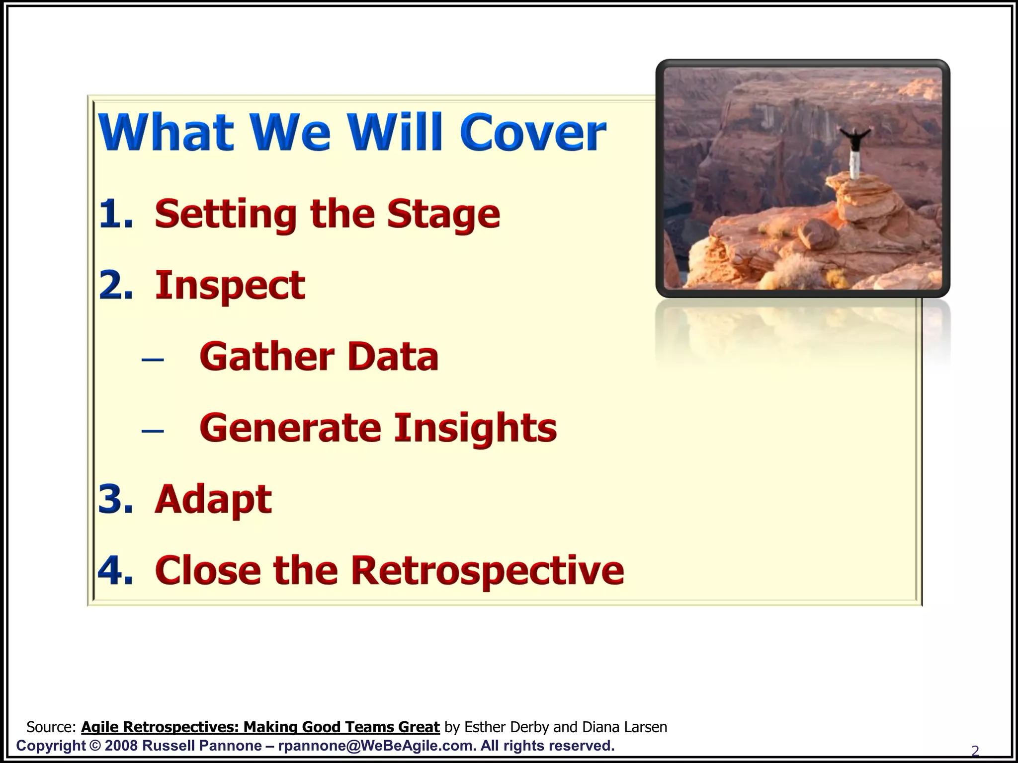 Source: Agile Retrospectives: Making Good Teams Great by Esther Derby and Diana Larsen
Copyright © 2008 Russell Pannone – rpannone@WeBeAgile.com. All rights reserved.           2
 