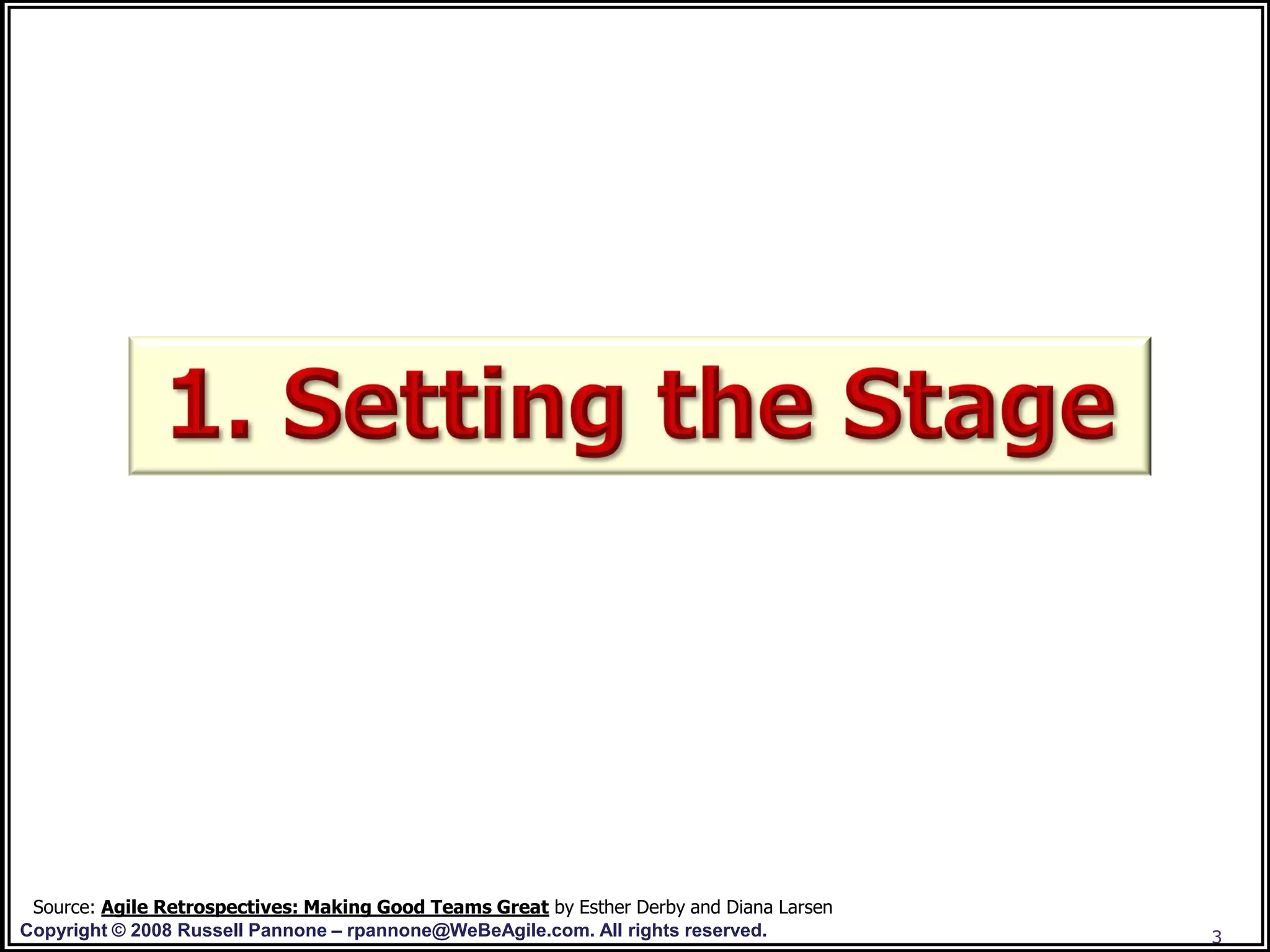 Source: Agile Retrospectives: Making Good Teams Great by Esther Derby and Diana Larsen
Copyright © 2008 Russell Pannone – rpannone@WeBeAgile.com. All rights reserved.           3
 