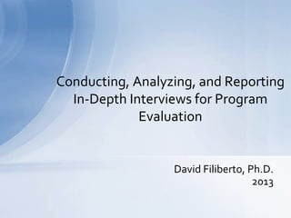 Conducting, Analyzing, and Reporting
  In-Depth Interviews for Program
             Evaluation


                  David Filiberto, Ph.D.
                                    2013
 