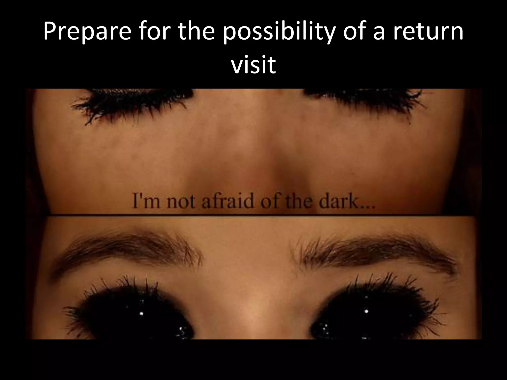 Prepare for the possibility of a return
visit