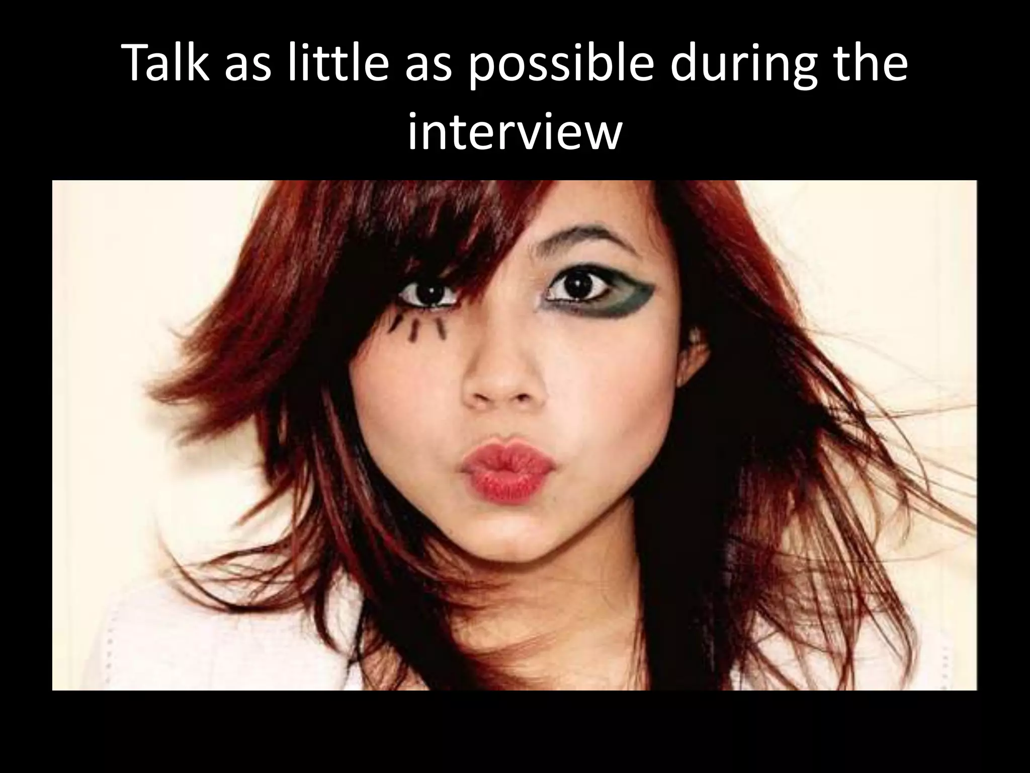 Talk as little as possible during the
interview