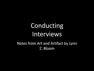 Conducting
        Interviews
Notes from Art and Artifact by Lynn
            Z. Bloom
 