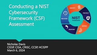 Conducting a NIST
Cybersecurity
Framework (CSF)
Assessment
Nicholas Davis
CISSP, CISA, CRISC, CCSP, HCISPP
March 6, 2024
 