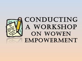 CONDUCTING
A WORKSHOP
ON WOWEN
EMPOWERMENT
 