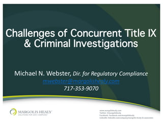 ©	Margolis	Healy
Challenges of Concurrent Title IX
& Criminal Investigations
Michael	N.	Webster,	Dir.	for	Regulatory	Compliance
mwebster@margolishealy.com
717-353-9070
 