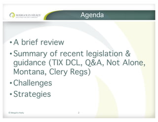 ©	Margolis	Healy
Agenda
•A brief review
•Summary of recent legislation &
guidance (TIX DCL, Q&A, Not Alone,
Montana, Clery Regs)
•Challenges
•Strategies
2
 