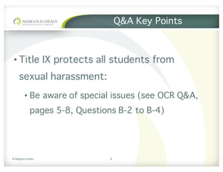 ©	Margolis	Healy
Q&A Key Points
• Title IX protects all students from
sexual harassment:
• Be aware of special issues (see OCR Q&A,
pages 5-8, Questions B-2 to B-4)
8
 