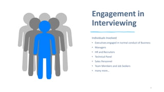 Engagement in
Interviewing
Individuals Involved
• Executives engaged in normal conduct of Business
• Managers
• HR and Recruiters
• Technical Panel
• Sales Personnel
• Team Members and Job Seekers
• many more…
4
 