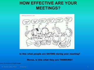 HOW EFFECTIVE ARE YOUR
MEETINGS?
Is this what people are SAYING during your meeting?
Worse, is this what they are THINKING?
Dr. Denise Lofton, Ph.D. Presenter 1
Cover Art Courtesy of Google Images
 