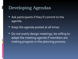 Keep the agenda posted at all times  Developing Agendas Do not overly design meetings, be willing to adapt the meeting agenda if members are making progress in the planning process.  Ask participants if they’ll commit to the agenda. 
